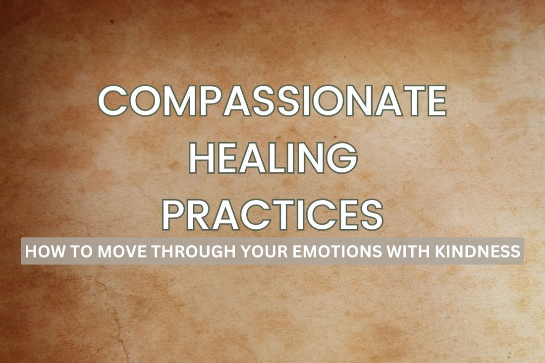 Blog banner for Compassionate Healing Practices: How to Move Through Your Emotions with Kindness, exploring mindful ways to navigate feelings and foster self-healing.