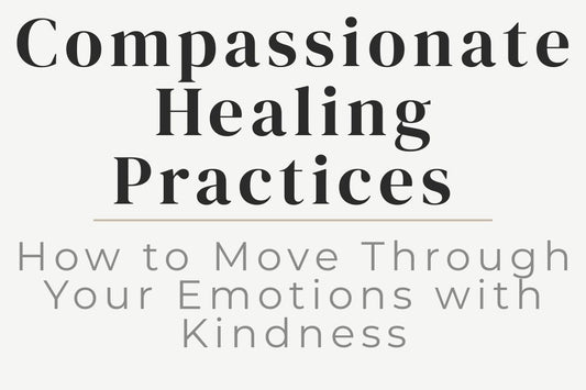 blog cover image for "Compassionate Healing Practices: How to Move Through Your Emotions with Kindness" – emotional healing, self-compassion, emotional processing, personal growth