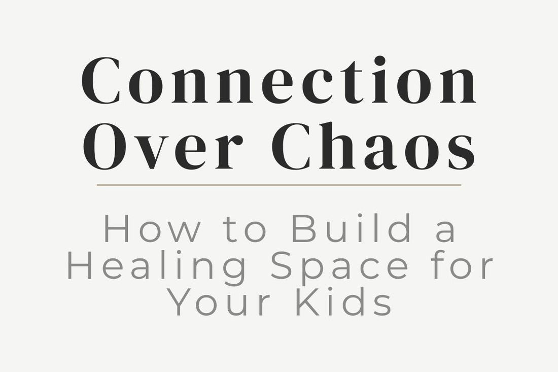 blog title image for "Connection Over Chaos: How to Build a Healing Space for Your Kids" – conscious parenting, emotional safety, nurturing environment, family healing