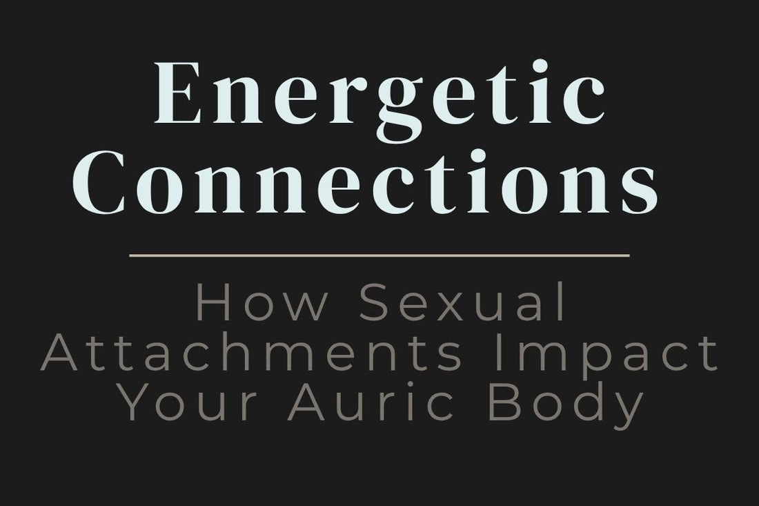 blog cover image "Energetic Connections: How Sexual Attachments Impact Your Auric Body" sexual energy, energy exchange, auric body, soul ties, intimacy and energy