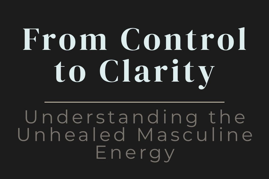 blog cover image "From Control to Clarity: Understanding the Unhealed Masculine Energy" masculine energy, emotional healing, control patterns, inner balance, spiritual growth