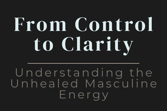 blog cover image "From Control to Clarity: Understanding the Unhealed Masculine Energy" masculine energy, emotional healing, control patterns, inner balance, spiritual growth