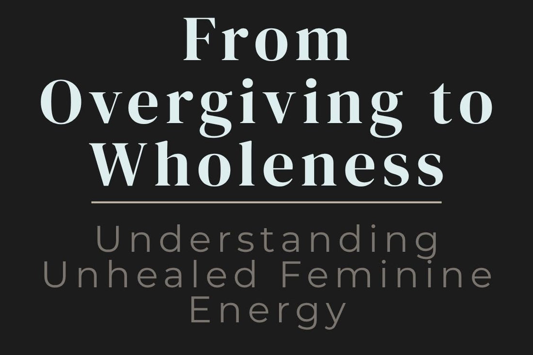 blog cover image "From Overgiving to Wholeness: Understanding Unhealed Feminine Energy" feminine energy, overgiving, emotional balance, self worth, healing feminine