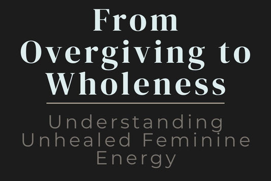 blog cover image "From Overgiving to Wholeness: Understanding Unhealed Feminine Energy" feminine energy, overgiving, emotional balance, self worth, healing feminine