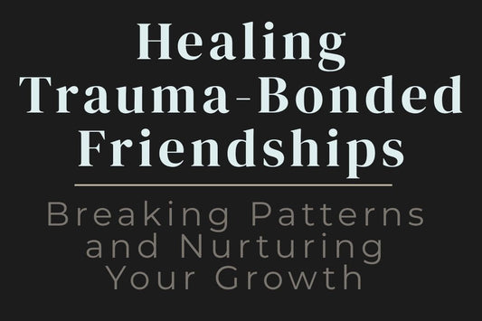 blog cover image "Healing Trauma-Bonded Friendships: Breaking Patterns and Nurturing Your Growth" trauma bonds, toxic friendships, emotional healing, boundaries, personal growth