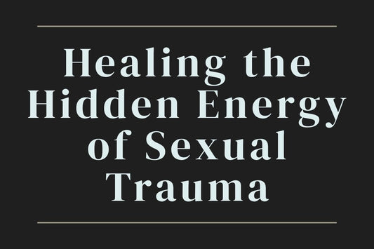 blog cover image "Healing the Hidden Energy of Sexual Trauma" sexual trauma, energy healing, emotional healing, trauma recovery, somatic healing