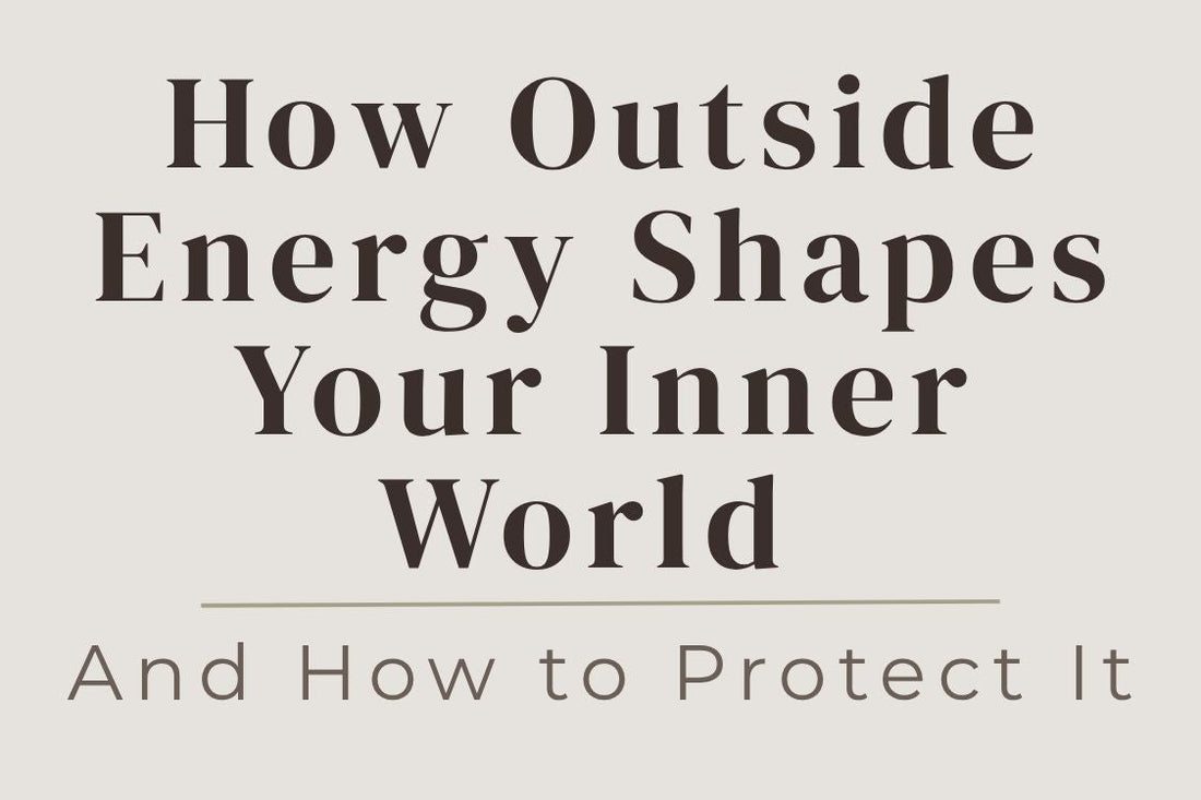 blog cover image "How Outside Energy Shapes Your Inner World — And How to Protect It" energy protection, emotional boundaries, external influences, self awareness, protect your energy