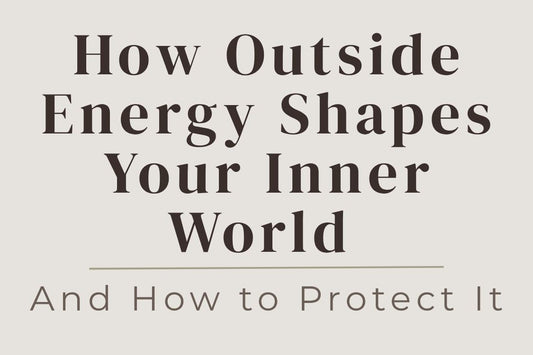 blog cover image "How Outside Energy Shapes Your Inner World — And How to Protect It" energy protection, emotional boundaries, external influences, self awareness, protect your energy