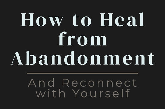 blog cover image "How to Heal from Abandonment and Reconnect with Yourself" abandonment wounds, emotional healing, self reconnection, inner child healing, self worth