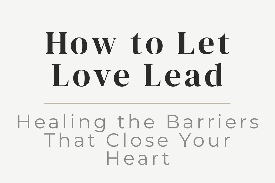 blog image cover "How to Let Love Lead: Healing the Barriers That Close Your Heart" heart healing, emotional healing, vulnerability, self love, relationship healing, trust, heart chakra