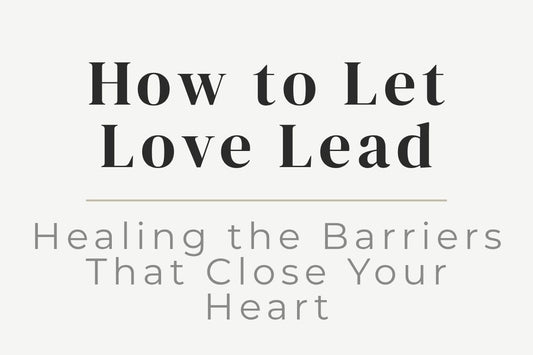 blog image cover "How to Let Love Lead: Healing the Barriers That Close Your Heart" heart healing, emotional healing, vulnerability, self love, relationship healing, trust, heart chakra