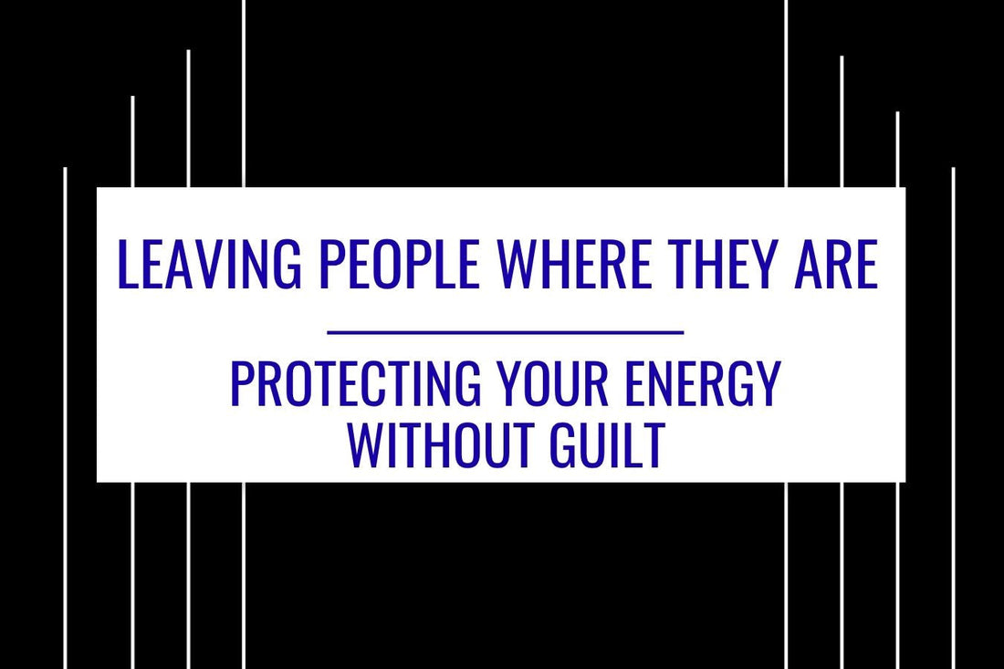 Blog banner for Leaving People Where They Are: protecting personal energy, setting healthy boundaries, and releasing guilt while staying grounded.