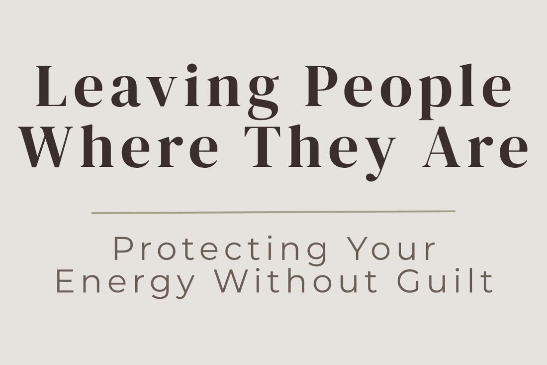 blog cover image "Leaving People Where They Are: Protecting Your Energy Without Guilt" emotional boundaries, letting go, protect your energy, self respect, personal growth