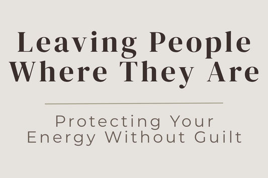blog cover image "Leaving People Where They Are: Protecting Your Energy Without Guilt" emotional boundaries, letting go, protect your energy, self respect, personal growth