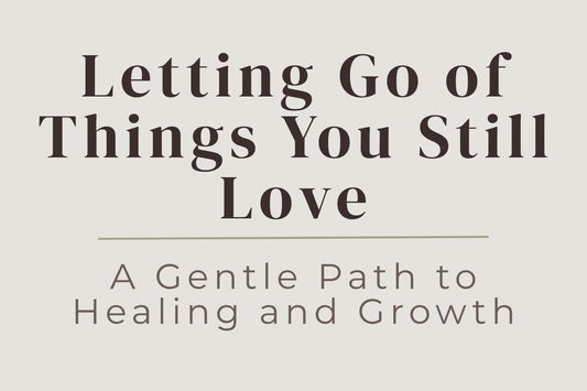 blog cover image "Letting Go of Things You Still Love: A Gentle Path to Healing and Growth" letting go, emotional healing, grief and growth, self healing, personal growth