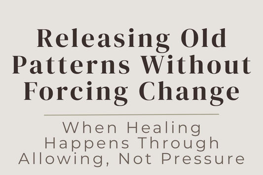 blog image cover "Releasing Old Patterns Without Forcing Change: When Healing Happens Through Allowing, Not Pressure" breaking patterns, emotional healing, nervous system regulation, self awareness, surrender, personal growth, inner transformation