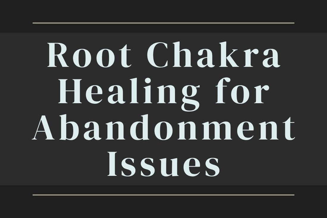 blog cover image "Root Chakra Healing for Abandonment Issues" root chakra, abandonment wounds, safety, grounding, emotional healing