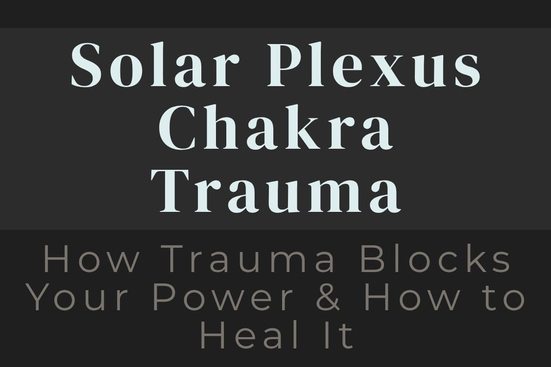 blog cover image "Solar Plexus Chakra Trauma: How Trauma Blocks Your Power & How to Heal It" solar plexus chakra, personal power, trauma healing, confidence, self worth