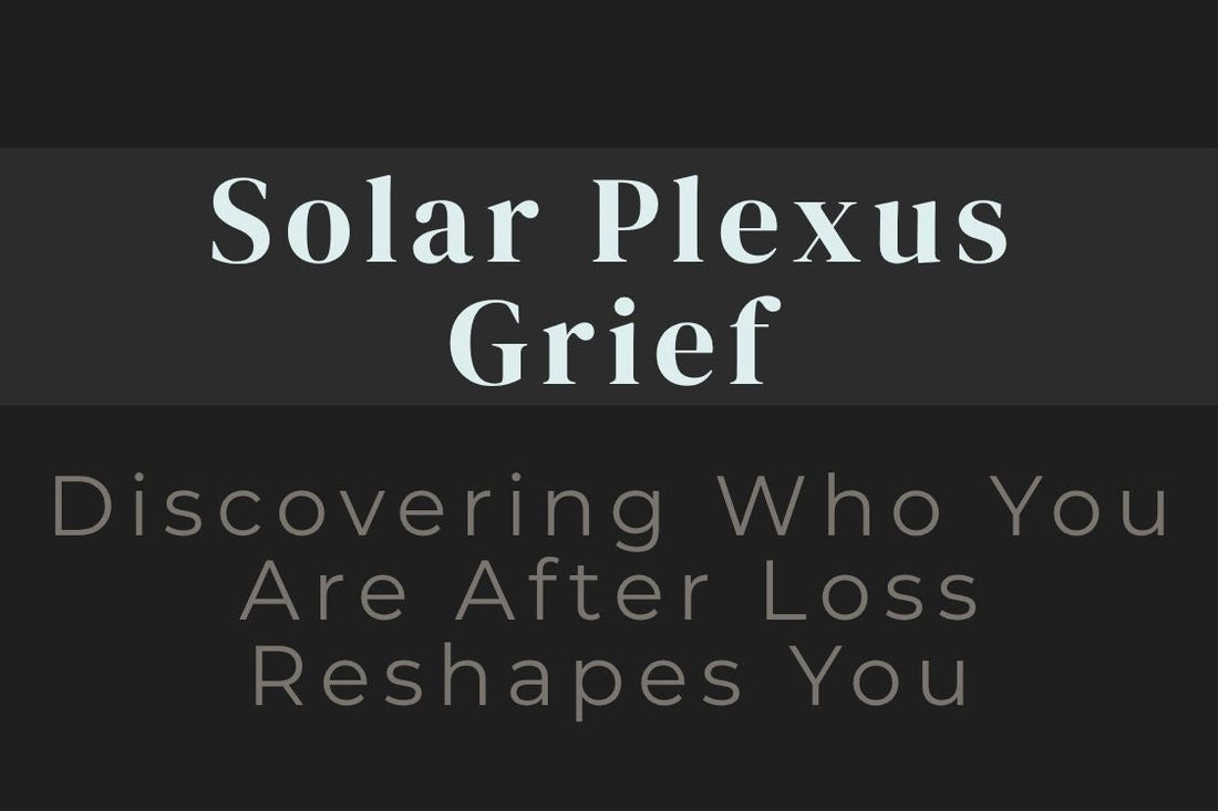 blog image cover "Solar Plexus Grief: Discovering Who You Are After Loss Reshapes You" solar plexus chakra, grief healing, identity loss, personal power, self confidence, emotional healing, transformation