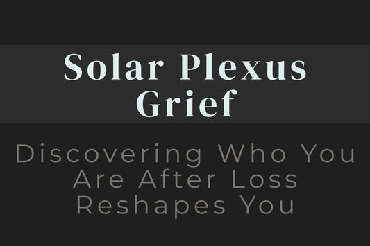 blog image cover "Solar Plexus Grief: Discovering Who You Are After Loss Reshapes You" solar plexus chakra, grief healing, identity loss, personal power, self confidence, emotional healing, transformation
