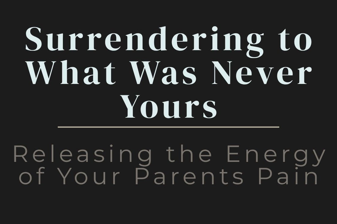 blog cover image "Surrendering to What Was Never Yours: Releasing the Energy of Your Parents Pain" generational trauma, emotional release, parental wounds, healing journey, energy clearing