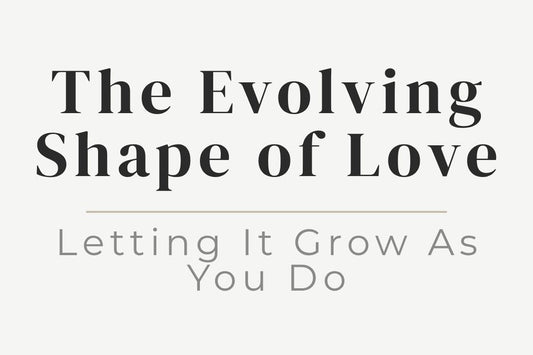 blog title cover “The Evolving Shape of Love: Letting It Grow As You Do” evolving love, emotional growth, relationships, self-awareness, healing journey, personal transformation