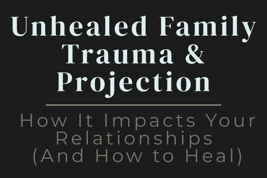 blog title cover “Unhealed Family Trauma & Projection: How It Impacts Your Relationships (And How to Heal)” family trauma, emotional projection, relationship patterns, healing journey, self-awareness, inner healing