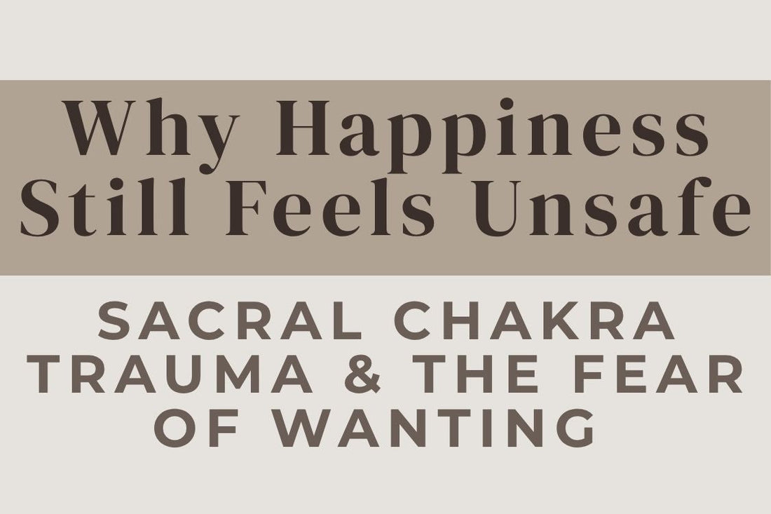 blog image cover "Why Happiness Still Feels Unsafe: Sacral Chakra Trauma & the Fear of Wanting More" sacral chakra trauma, fear of happiness, emotional safety, pleasure blocks, nervous system regulation, emotional healing, trauma recovery