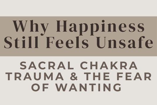 blog image cover "Why Happiness Still Feels Unsafe: Sacral Chakra Trauma & the Fear of Wanting More" sacral chakra trauma, fear of happiness, emotional safety, pleasure blocks, nervous system regulation, emotional healing, trauma recovery
