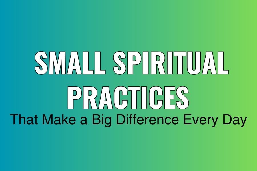 Blog banner for Small Spiritual Practices That Make a Big Difference Every Day supporting  alignment, mindful routines, inner peace, spiritual self-connection, and gentle personal growth.