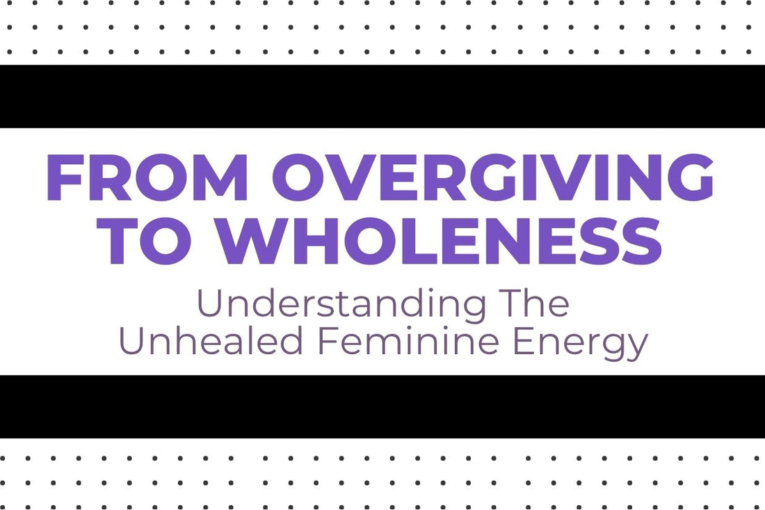 Blog banner for From Overgiving to Wholeness: Understanding Unhealed Feminine Energy, exploring how overgiving impacts well-being and ways to reclaim balance and self-compassion.