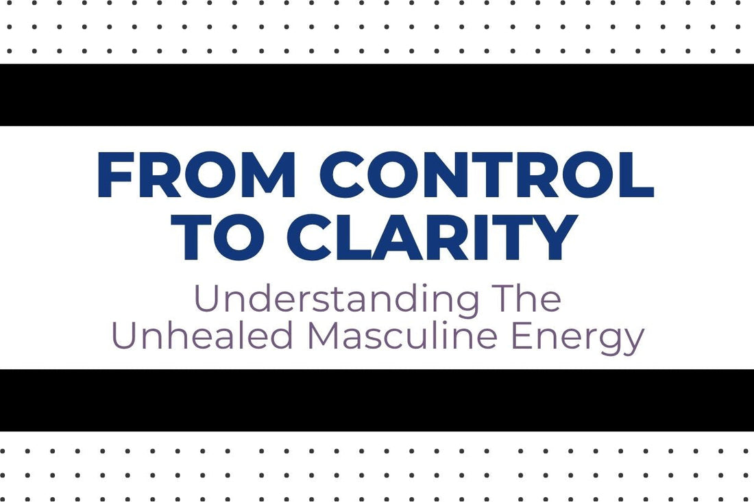 Blog banner for From Control to Clarity: Understanding the Unhealed Masculine Energy, exploring patterns of control and ways to foster healing and awareness.